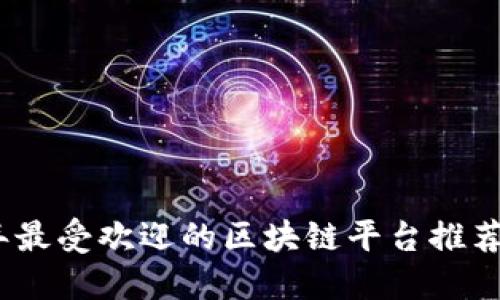 2023年最受欢迎的区块链平台推荐及比较
