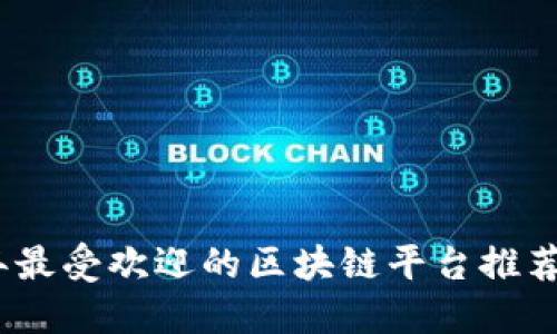 2023年最受欢迎的区块链平台推荐及比较
