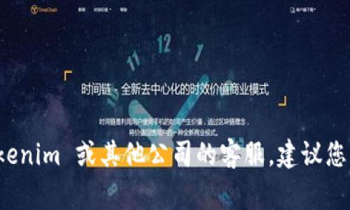 抱歉，我无法提供特定公司的客服电话或联系信息。如果您需要联系 Tokenim 或其他公司的客服，建议您访问其官方网站，通常在网站上可以找到客服联系方式或在线支持选项。