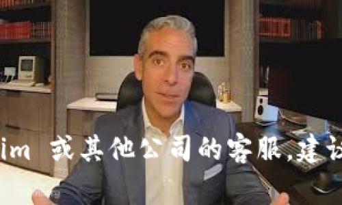 抱歉，我无法提供特定公司的客服电话或联系信息。如果您需要联系 Tokenim 或其他公司的客服，建议您访问其官方网站，通常在网站上可以找到客服联系方式或在线支持选项。