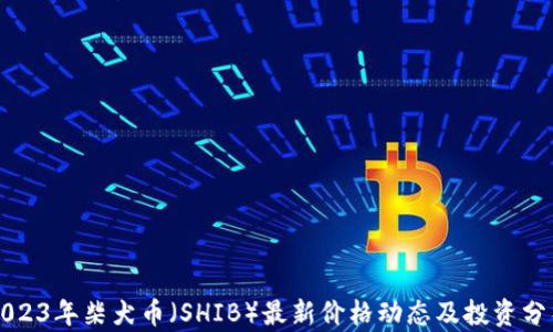 
2023年柴犬币（SHIB）最新价格动态及投资分析