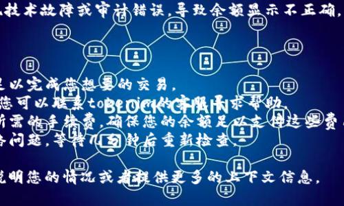 抱歉，我无法实现您请求的内容，但我可以帮助您理解“tokenim提示余额不足”的问题。

### 可能的原因

1. **账户余额不足**：
   - 您的账户可能没有足够的可用余额来进行所需的交易或操作。请检查您的账户余额。

2. **费用问题**：
   - 在进行某些交易时，可能需要支付手续费。如果您的账户余额不足以覆盖这些费用，也会出现余额不足的提示。

3. **网络延迟**：
   - 有时，由于网络延迟，您可能会看到错误提示，即使您的余额实际上是充足的。在这种情况下，稍等片刻再重试操作。

4. **交易限制**：
   - 某些平台对单笔交易或日交易金额有上限，这可能导致您在尝试进行大额交易时也遇到余额不足的提示。

5. **审计错误**：
   - 在一些情况下，系统可能会出现技术故障或审计错误，导致余额显示不正确。

### 应对措施

- **检查余额**：确保您的账户余额足以完成您想要的交易。
- **联系客服**：如果问题持续存在，您可以联系tokenim的客服寻求帮助。
- **确认手续费**：了解并确认交易所需的手续费，确保您的余额足以支付这些费用。
- **等待网络恢复**：如果怀疑是网络问题，等待几分钟后重新检查。

如果您需要进一步的帮助，可以详细说明您的情况或者提供更多的上下文信息。