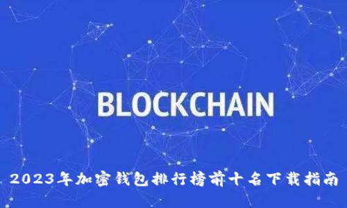 2023年加密钱包排行榜前十名下载指南