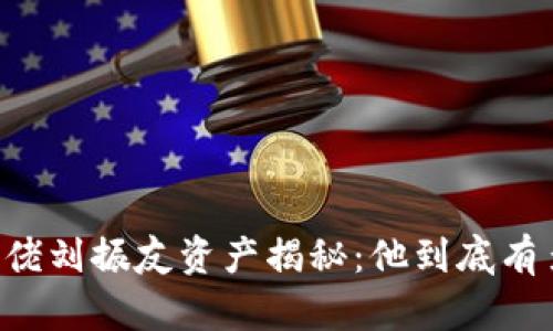 币圈大佬刘振友资产揭秘：他到底有多少钱？