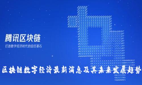区块链数字经济最新消息及其未来发展趋势