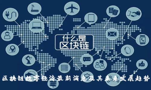 区块链数字经济最新消息及其未来发展趋势