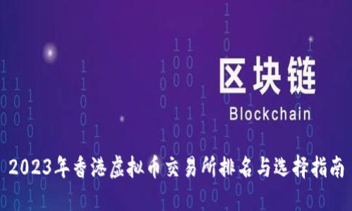 2023年香港虚拟币交易所排名与选择指南