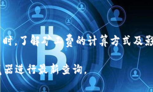 在区块链交易中，“矿工费”或称“交易费”是用户为激励矿工处理和验证其交易而支付的费用。对于不同的区块链网络，矿工费的计算方式和金额可能会有所不同。以下是关于 tokenim 闪兑矿工费的更详细说明：

### 什么是矿工费？

矿工费是区块链网络中所有交易的一个重要组成部分，主要用于激励参与网络的矿工或验证者维护网络的安全和稳定。这项费用通常以加密货币的形式支付，并且根据网络的需求和交易的复杂性可能会有所变化。

### tokenim 闪兑的基本概念

Tokenim闪兑是一个快速、高效的加密货币交换平台，允许用户在不同的加密货币之间进行即时交易。在这个过程中，每次交易都会产生一定的矿工费，这些费用会根据交易的优先级、交易量以及当前网络的拥堵程度变化。

### tokenim 闪兑的矿工费计算方式

矿工费的计算通常取决于多个因素，包括：

1. 交易的复杂性：复杂的交易往往需要更高的处理费，因为矿工需要花费更多的时间和资源来验证这些交易。
2. 网络拥堵情况：在区块链网络繁忙时，矿工会优先处理支付较高费用的交易。这意味着在网络拥堵时，你可能需要支付更高的矿工费。
3. 用户设置：在Tokenim闪兑平台上，用户通常可以手动设置愿意支付的矿工费，虽然支付更高的费用可以加速交易速度。

### 如何查看矿工费？

用户通常可以在Tokenim闪兑的交易确认页面查看当前的矿工费率。此外，还可以通过区块链浏览器查看网络上当前的矿工费情况，从而更好地进行预算。

### tokenim 闪兑矿工费的优缺点

#### 优点：

1. 交易速度快：合理的矿工费可以加速交易确认的速度，确保用户能够在最短的时间内完成交换。
2. 灵活设置：用户可以根据个人需求调整矿工费的高低，灵活应对市场变化。

#### 缺点：

1. 费用波动大：矿工费可能会因为网络情况波动较大，用户在交易时可能需要面对不确定性。
2. 额外成本：对于频繁交易的用户来说，矿工费是一个不可忽视的额外成本。

### 当前矿工费的具体数额（目前信息可能随时间而变化）

目前，tokenim闪兑的矿工费一般在0.001到0.01个基于以太坊的交易，具体数额还需查看Tokenim闪兑平台提供的实时数据。

### 结论

矿工费是每笔区块链交易不可避免的部分，尤其是在Tokenim闪兑等平台上进行加密货币交易时。了解矿工费的计算方式及影响因素，将有助于用户更有效地管理其交易成本，确保交易能够顺利完成。

如有更详细的信息或动态数据，建议用户直接访问 Tokenim 的官方网站或相关的区块链浏览器进行最新查询。