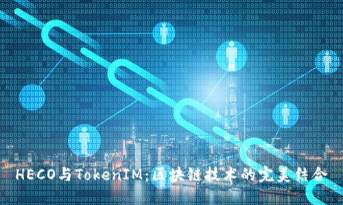 HECO与TokenIM：区块链技术的完美结合