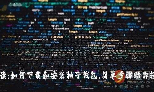 全面解读：如何下载和安装柚子钱包，简单步骤助你轻松上手