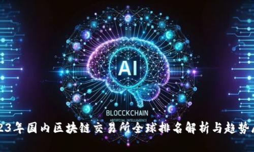2023年国内区块链交易所全球排名解析与趋势展望