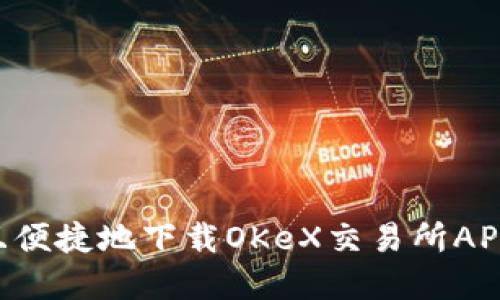 如何安全且便捷地下载OKeX交易所APP：完整指南