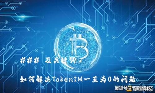 ### 及关键词

如何解决TokenIM一直为0的问题