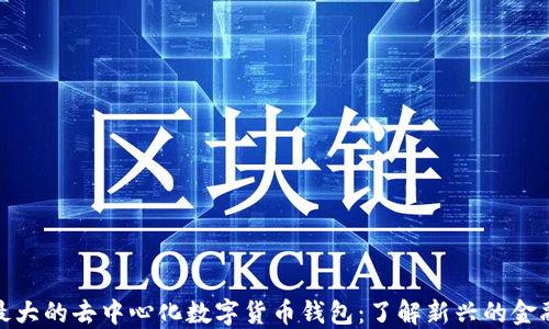 
全球最大的去中心化数字货币钱包：了解新兴的金融革命