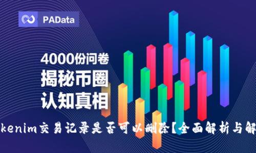 Tokenim交易记录是否可以删除？全面解析与解答