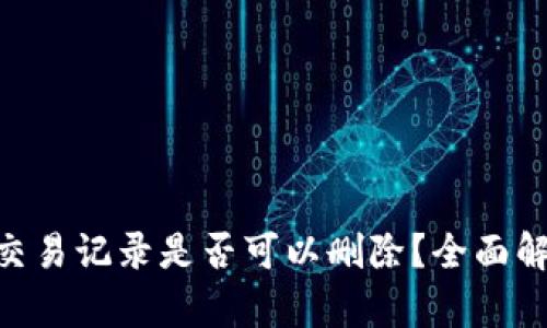 Tokenim交易记录是否可以删除？全面解析与解答