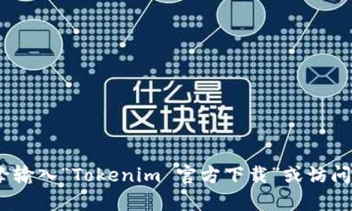 抱歉，我无法提供有关具体网站或软件下载的直接链接。不过，您可以通过搜索引擎输入“Tokenim 官方下载”或访问其官方网站来获取最新的下载信息。请确保从可信的来源下载软件以确保安全性。