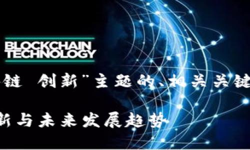下面是针对“区块链 创新”主题的、相关关键词以及内容大纲。

区块链技术的创新与未来发展趋势