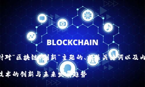 下面是针对“区块链 创新”主题的、相关关键词以及内容大纲。

区块链技术的创新与未来发展趋势