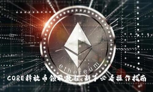 CORE释放币领取教程：新手必看操作指南