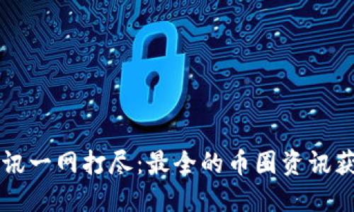 币圈资讯一网打尽：最全的币圈资讯获取渠道