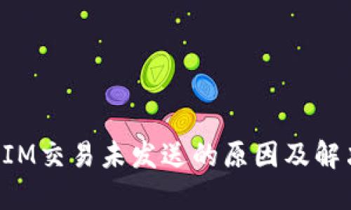 TokenIM交易未发送的原因及解决方案