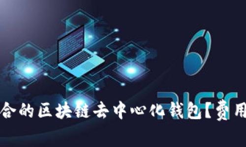 如何选择适合的区块链去中心化钱包？费用解析与推荐
