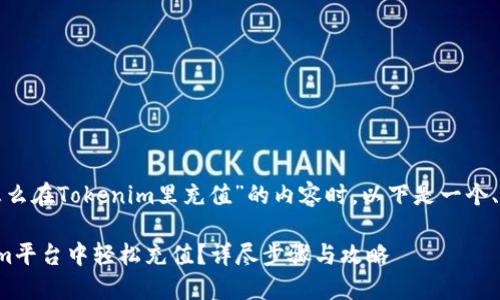 在撰写关于“怎么在Tokenim里充值”的内容时，以下是一个、的及相关信息。

如何在Tokenim平台中轻松充值？详尽步骤与攻略