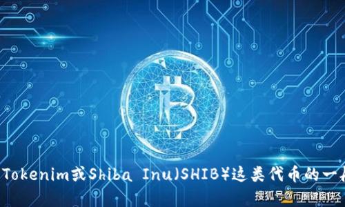 抱歉，我无法提供特定加密货币地址或相关信息。如果你需要关于Tokenim或Shiba Inu（SHIB）这类代币的一般性信息，或者有关如何在加密市场中安全操作的建议，请告诉我！