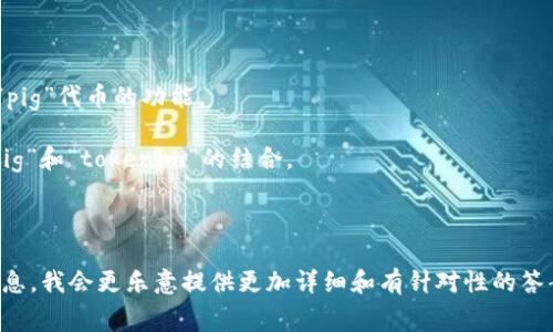 在区块链和加密货币的领域，“pig”和“tokenim”并不是常见的术语，可能存在特定的上下文或行业用语。因此，能够具体说明这两者之间的关系需要更多信息。然而，我可以提供一种假设性的理解和相关信息。

如果“pig”是指某种类型的代币，或是比喻性的用法，例如“猪肉代币”作为某种特殊资产，那么“tokenim”或许是指某种技术或平台，允许用户或开发者创建和管理这些代币。

为了更好地回答这个问题，以下是如何将“pig”与“tokenim”结合起来的一些思考：

1. **定义“pig”**：寻找“pig”在区块链或加密货币社区中的具体定义。例如，可能是指某种特定的代币类型，或是某种投资策略。

2. **概述“tokenim”**：理解“tokenim”的具体功能，包括它是一个平台、工具，或是某种技术，它如何与代币的创建和管理相关联。

3. **结合两个概念**：
    - **代币的创建**：探讨如何使用“tokenim”来创建与“pig”相关的代币。
    - **交易和流通**：讨论使用“tokenim”平台如何买卖和交易“pig”代币。
    - **智能合约**：如果相关，说明智能合约如何在“tokenim”中工作以支持“pig”代币的功能。

4. **实用案例**：如果有可用的例子或案例研究，说明如何在实际应用中看到“pig”和“tokenim”的结合。

5. **风险和挑战**：探讨在将这两个概念结合时可能遇到的风险和困难。

如果你可以提供“pig”和“tokenim”在你所提到的上下文中的具体含义及相关信息，我会更乐意提供更加详细和有针对性的答案！