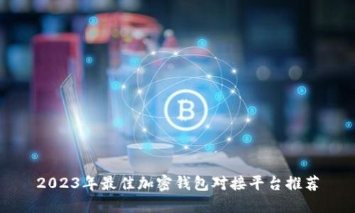 2023年最佳加密钱包对接平台推荐