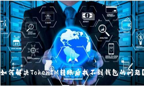 如何解决TokenIM转账后找不到钱包的问题？