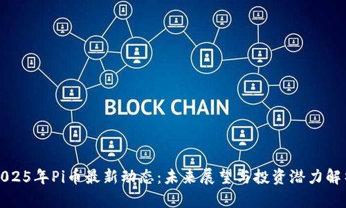 2025年Pi币最新动态：未来展望与投资潜力解析