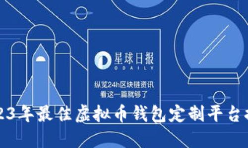 2023年最佳虚拟币钱包定制平台推荐