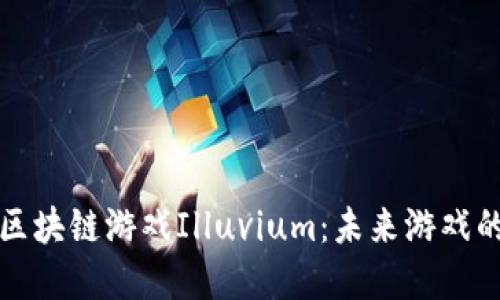 深入探讨区块链游戏Illuvium：未来游戏的革命之路