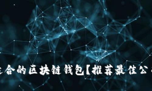 如何选择适合的区块链钱包？推荐最佳公司及其比较