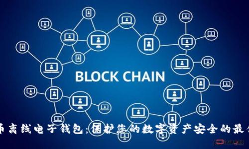 虚拟币离线电子钱包：保护您的数字资产安全的最佳选择