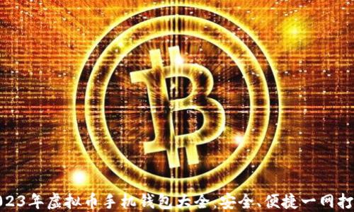 
2023年虚拟币手机钱包大全：安全、便捷一网打尽