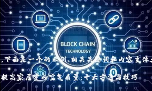 好的，下面是一个的示例、相关关键词和内容主体大纲。

如何提高家居室内空气质量：十大方法与技巧