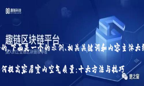 好的，下面是一个的示例、相关关键词和内容主体大纲。

如何提高家居室内空气质量：十大方法与技巧