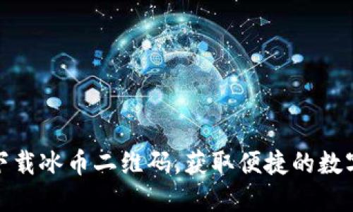 如何安全下载冰币二维码，获取便捷的数字货币体验