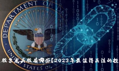 区块链股票龙头股有哪些？2023年最值得关注的投资机会