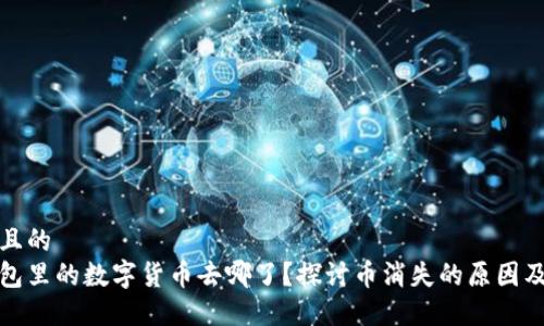 思考一个且的  
小狐狸钱包里的数字货币去哪了？探讨币消失的原因及解决方案