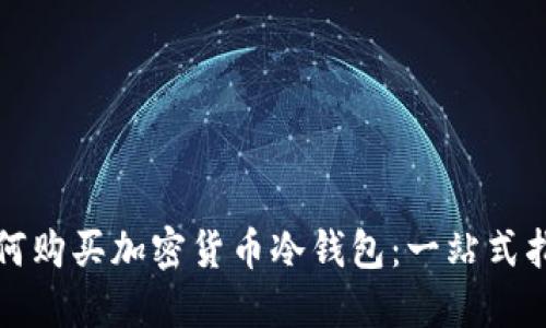 如何购买加密货币冷钱包：一站式指南