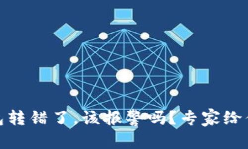 用Tokenim钱包转错了，该报警吗？专家给你最全面的解答