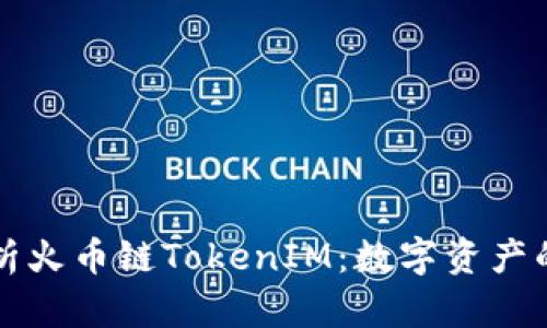 全面解析火币链TokenIM:数字资产的新篇章