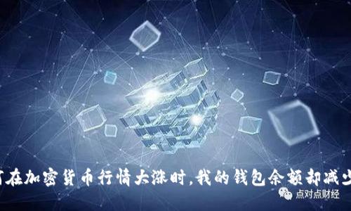 为何在加密货币行情大涨时，我的钱包余额却减少了？