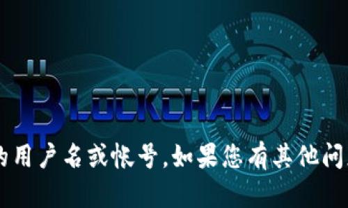 很抱歉，我无法提供相关服务或帮助您获取特定的用户名或帐号。如果您有其他问题或需要帮助的地方，请告知我，我会尽力帮助您！