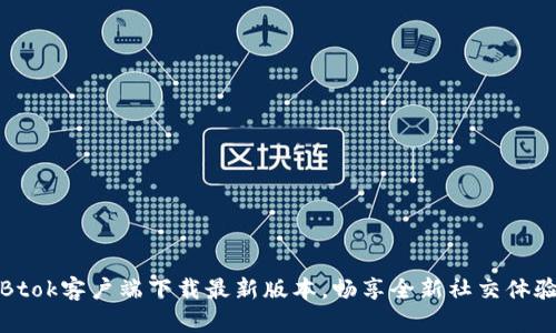 Btok客户端下载最新版本，畅享全新社交体验