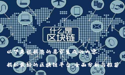 以下是根据您的要求生成的内容。

揭秘最好的区块链平台：全面分析与推荐
